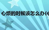 心烦的时候该怎么办(心烦的时候该怎么办呢)