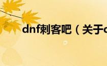dnf刺客吧（关于dnf刺客吧的介绍）