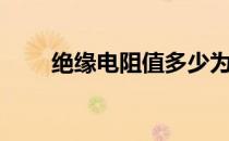 绝缘电阻值多少为标准（绝缘电阻）