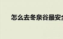 怎么去冬泉谷最安全（怎么去冬泉谷）