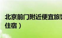 北京前门附近便宜旅馆（求北京前门附近便宜住宿）