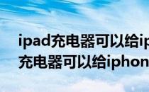 ipad充电器可以给iphone xr充电吗（ipad充电器可以给iphone充电）