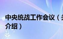 中央统战工作会议（关于中央统战工作会议的介绍）
