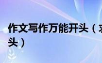 作文写作万能开头（求一个语文作文的万能开头）