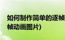 如何制作简单的逐帧动画(如何制作简单的逐帧动画图片)
