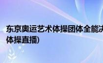 东京奥运艺术体操团体全能决赛直播怎么看(东京奥运会全能体操直播)