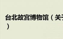 台北故宫博物馆（关于台北故宫博物馆的介绍）