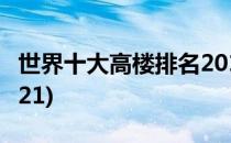 世界十大高楼排名2017(世界十大高楼排名2021)
