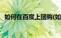 如何在百度上团购(如何在百度上团购套餐)
