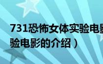 731恐怖女体实验电影（关于731恐怖女体实验电影的介绍）