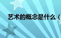 艺术的概念是什么（艺术的概念是什么）