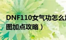 DNF110女气功怎么加点（110版本女气功刷图加点攻略）