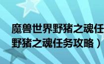 魔兽世界野猪之魂任务怎么做（wow怀旧服野猪之魂任务攻略）