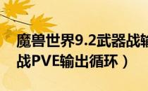 魔兽世界9.2武器战输出手法（wow9.2武器战PVE输出循环）