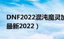 DNF2022混沌魔灵加点（混沌魔灵刷图加点最新2022）