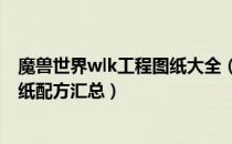 魔兽世界wlk工程图纸大全（wow80级wlk怀旧服工程学图纸配方汇总）