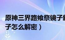 原神三界路飨祭镜子解密攻略（三界路飨祭镜子怎么解密）
