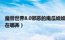 魔兽世界8.0邪恶的南瓜娃娃怎么获得（8.0邪恶的南瓜娃娃在哪弄）