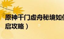 原神千门虚舟秘境如何开启（千门虚舟秘境开启攻略）