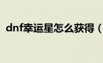 dnf幸运星怎么获得（dnf幸运星获得方法）