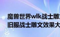 魔兽世界wlk战士雕文效果（wow80wlk怀旧服战士雕文效果大全）