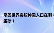 魔兽世界毒蛇神殿入口在哪（wow怀旧服毒蛇神殿入口位置坐标）