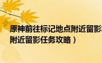 原神前往标记地点附近留影怎么做（1.4版本前往标记地点附近留影任务攻略）