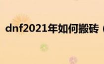 dnf2021年如何搬砖（2021搬砖玩法详解）