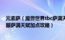 元素萨（魔兽世界tbc萨满天赋怎么加点 WOW70tbc怀旧服萨满天赋加点攻略）
