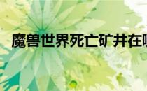 魔兽世界死亡矿井在哪（死亡矿井怎么去）