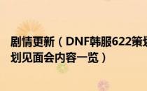 剧情更新（DNF韩服622策划见面会内容有哪些 韩服622策划见面会内容一览）