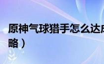 原神气球猎手怎么达成（气球猎手成就达成攻略）