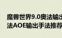 魔兽世界9.0奥法输出手法一览（wow9.0奥法AOE输出手法推荐）