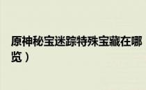 原神秘宝迷踪特殊宝藏在哪（原神秘宝迷踪特殊宝藏位置一览）