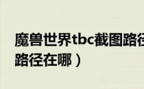 魔兽世界tbc截图路径（wowtbc怀旧服截图路径在哪）