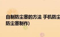 自制防尘塞的方法 手机防尘塞DIY制作图解教程(手机壳连防尘塞制作)