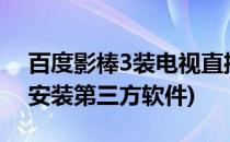 百度影棒3装电视直播软件(百度影棒3s怎么安装第三方软件)