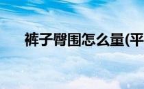 裤子臀围怎么量(平铺裤子臀围怎么量)