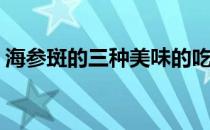 海参斑的三种美味的吃法(海参斑怎么做好吃)