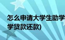 怎么申请大学生助学贷款(怎么申请大学生助学贷款还款)