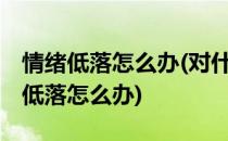 情绪低落怎么办(对什么事情都不感兴趣,情绪低落怎么办)