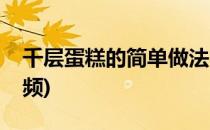 千层蛋糕的简单做法(千层蛋糕的简单做法视频)