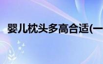 婴儿枕头多高合适(一岁婴儿枕头多高合适)