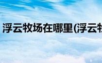 浮云牧场在哪里(浮云牧场在哪里住宿多少钱)