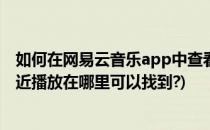 如何在网易云音乐app中查看MV排行(网易云音乐app的最近播放在哪里可以找到?)