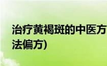治疗黄褐斑的中医方法(治疗黄褐斑的中医方法偏方)