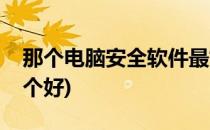 那个电脑安全软件最好(电脑系统安全软件哪个好)