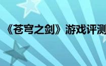 《苍穹之剑》游戏评测(类似苍穹之剑的游戏)