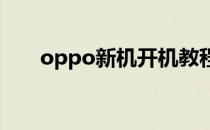 oppo新机开机教程(OPPO如何开机)