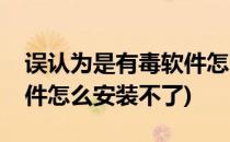 误认为是有毒软件怎么安装(误认为是有毒软件怎么安装不了)